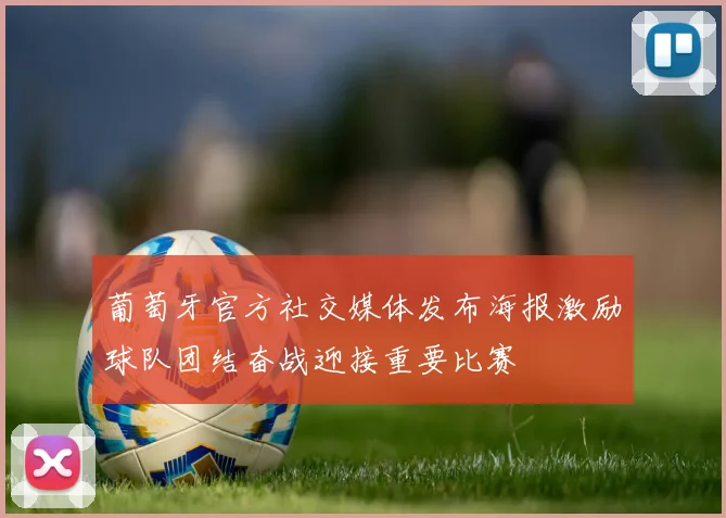 葡萄牙官方社交媒体发布海报激励球队团结奋战迎接重要比赛