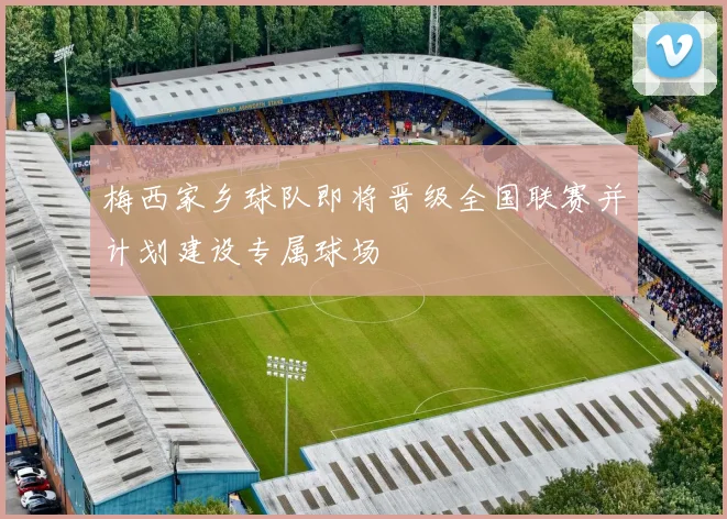梅西家乡球队即将晋级全国联赛并计划建设专属球场