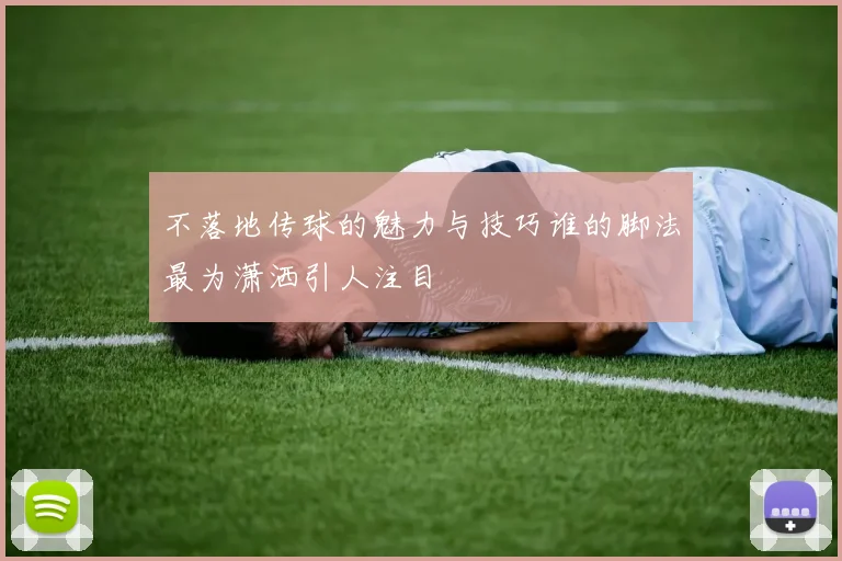 不落地传球的魅力与技巧谁的脚法最为潇洒引人注目
