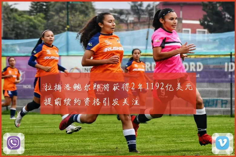 拉梅洛鲍尔即将获得2年1192亿美元提前续约资格引发关注