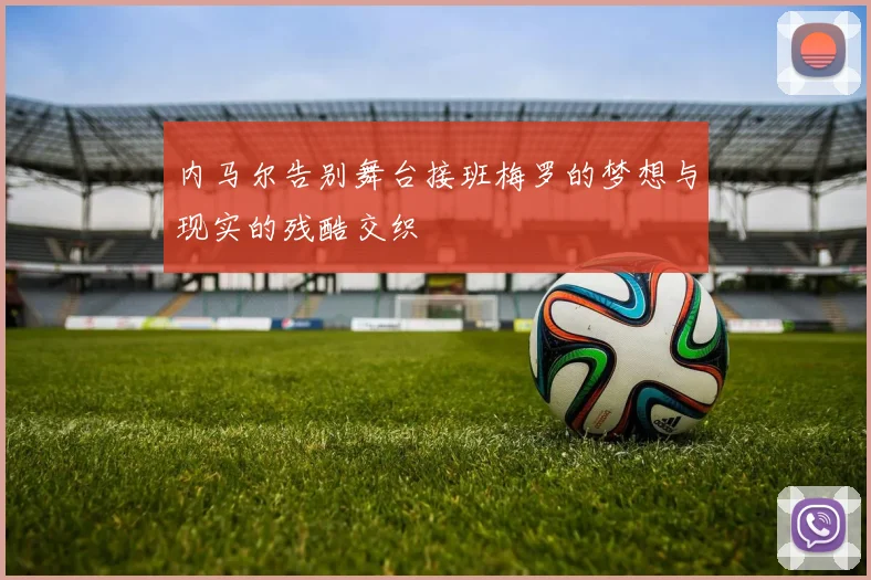 内马尔告别舞台接班梅罗的梦想与现实的残酷交织