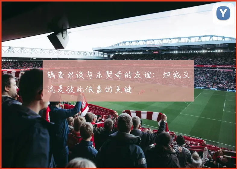 钱查尔谈与东契奇的友谊：坦诚交流是彼此依靠的关键