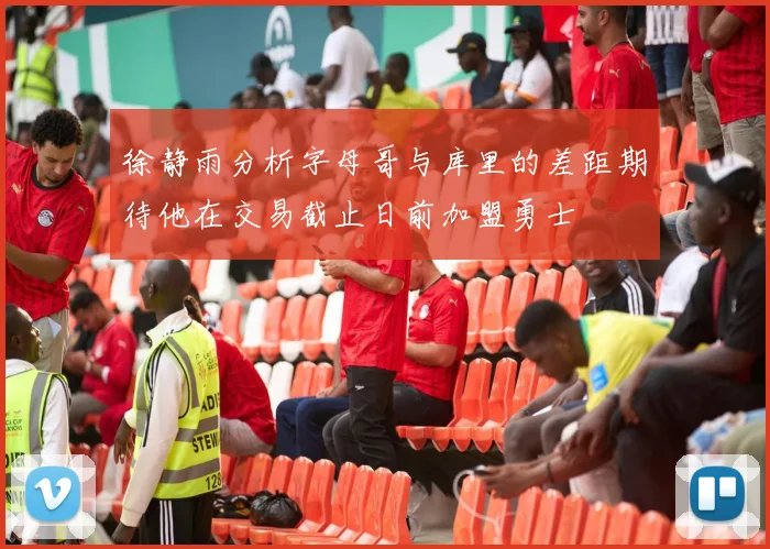 徐静雨分析字母哥与库里的差距期待他在交易截止日前加盟勇士