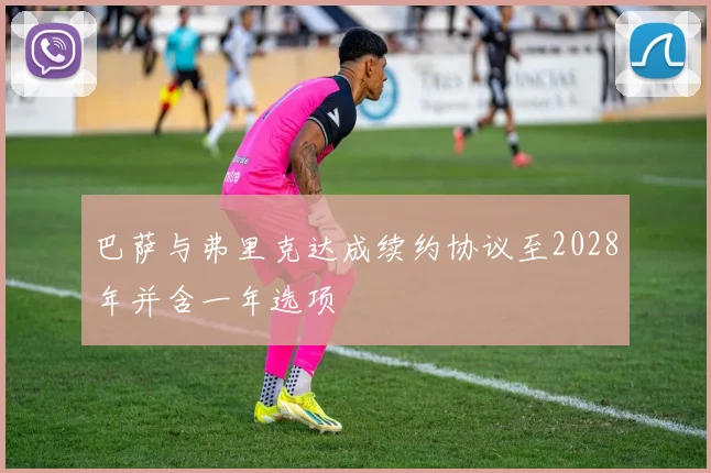 巴萨与弗里克达成续约协议至2028年并含一年选项