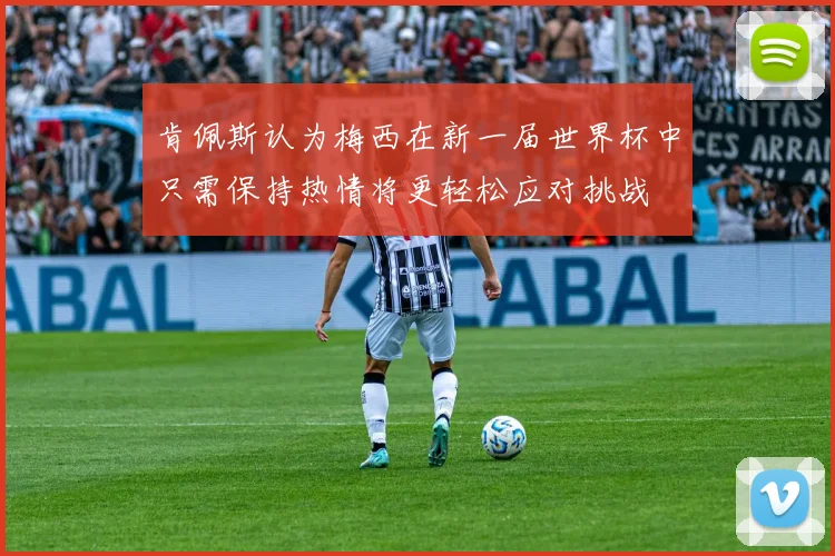 肯佩斯认为梅西在新一届世界杯中只需保持热情将更轻松应对挑战
